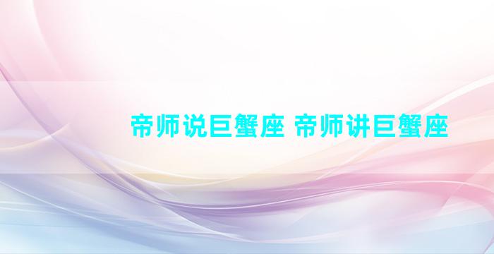 帝师说巨蟹座 帝师讲巨蟹座